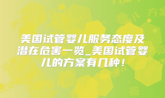 美国试管婴儿服务态度及潜在危害一览_美国试管婴儿的方案有几种!