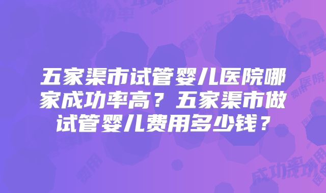 五家渠市试管婴儿医院哪家成功率高？五家渠市做试管婴儿费用多少钱？