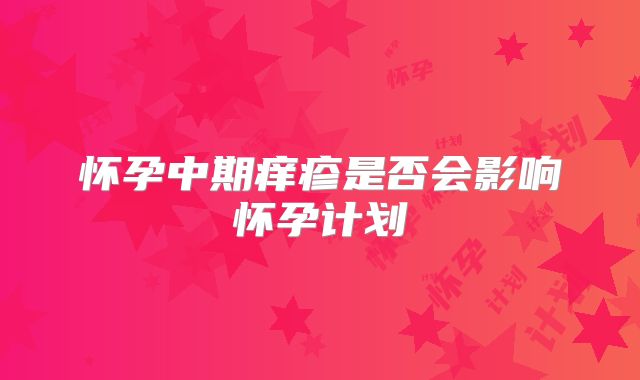 怀孕中期痒疹是否会影响怀孕计划