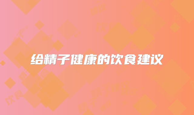 给精子健康的饮食建议