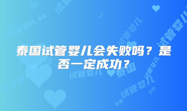 泰国试管婴儿会失败吗？是否一定成功？