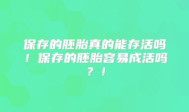 保存的胚胎真的能存活吗！保存的胚胎容易成活吗？！