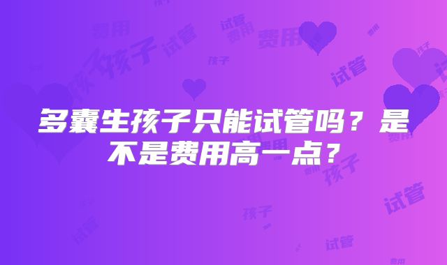 多囊生孩子只能试管吗？是不是费用高一点？