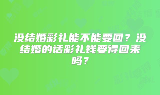 没结婚彩礼能不能要回？没结婚的话彩礼钱要得回来吗？