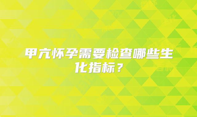 甲亢怀孕需要检查哪些生化指标？