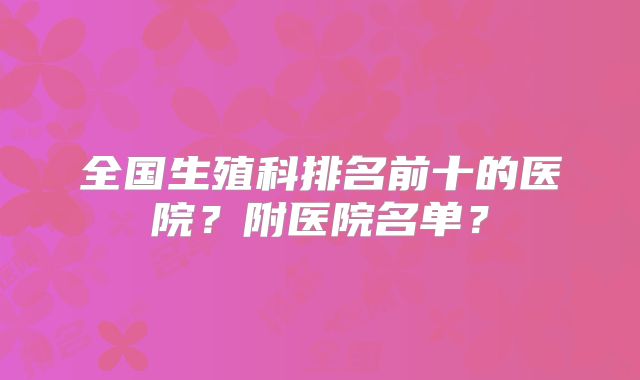 全国生殖科排名前十的医院？附医院名单？