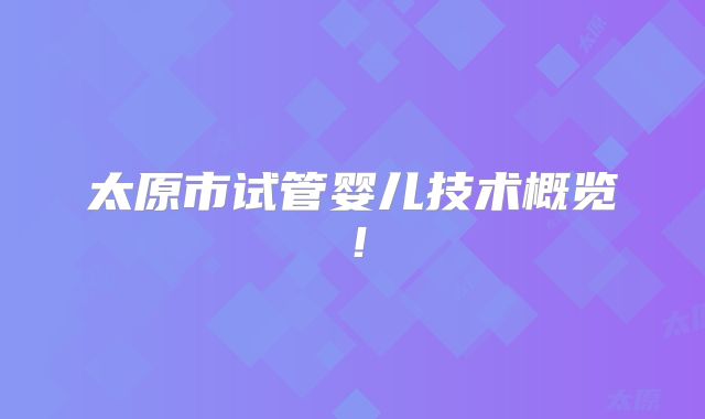 太原市试管婴儿技术概览！