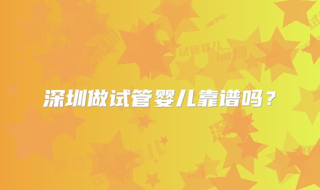 深圳做试管婴儿靠谱吗?