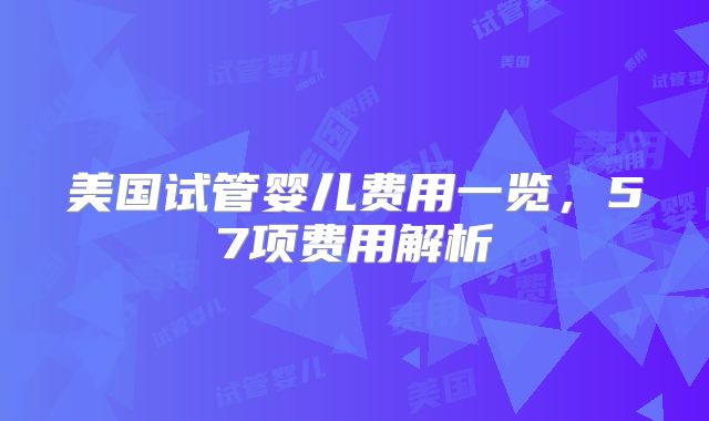 美国试管婴儿费用一览,57项费用解析