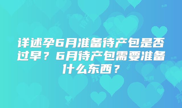 详述孕6月准备待产包是否过早？6月待产包需要准备什么东西？