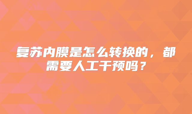 复苏内膜是怎么转换的，都需要人工干预吗？