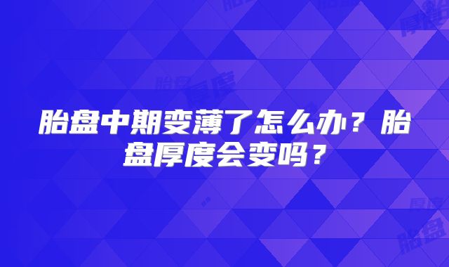 胎盘中期变薄了怎么办?胎盘厚度会变吗?