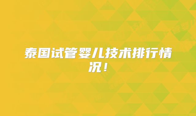 泰国试管婴儿技术排行情况！