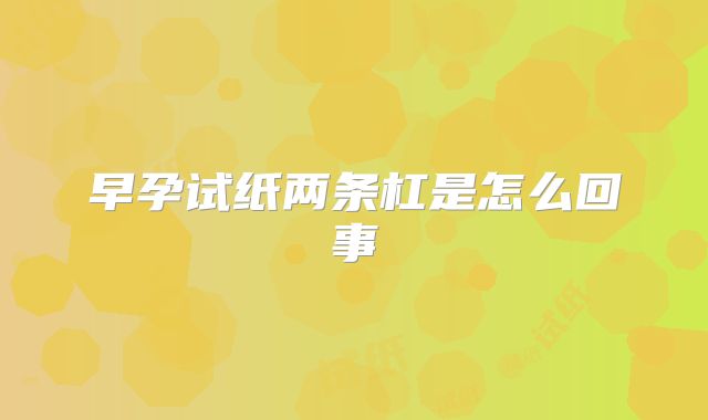 早孕试纸两条杠是怎么回事