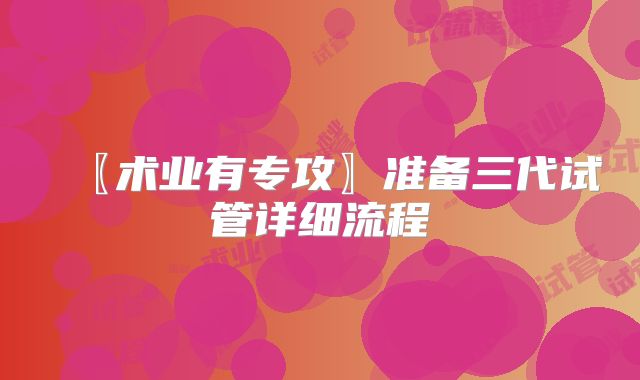 〖术业有专攻〗准备三代试管详细流程