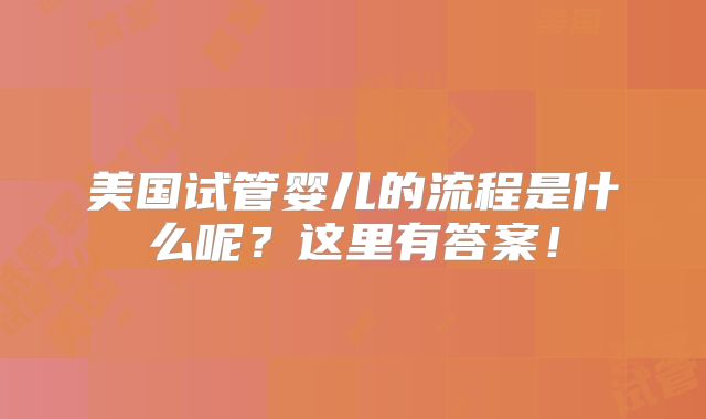 美国试管婴儿的流程是什么呢？这里有答案！