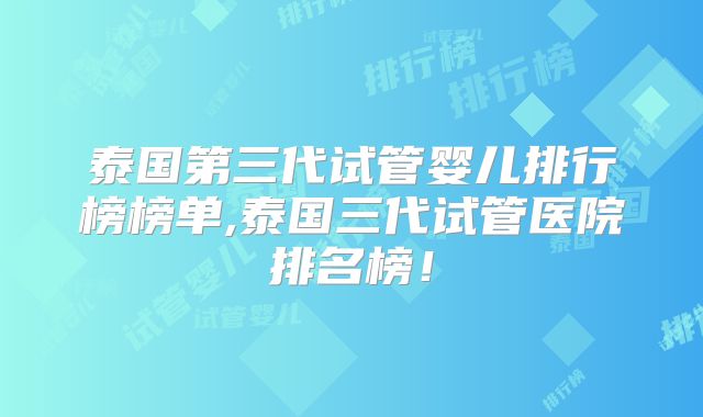 泰国第三代试管婴儿排行榜榜单,泰国三代试管医院排名榜！