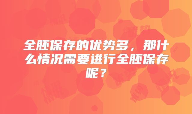 全胚保存的优势多，那什么情况需要进行全胚保存呢？