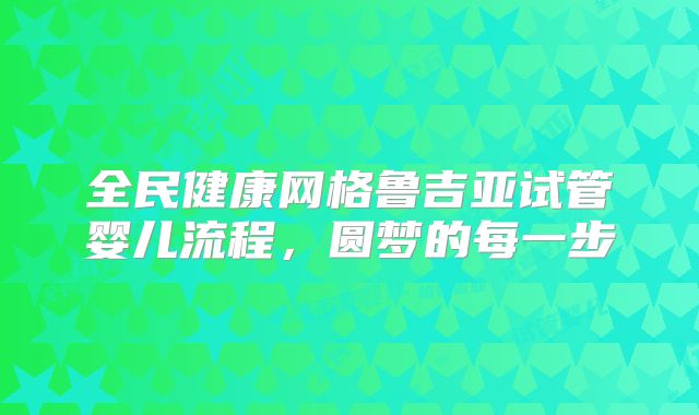 全民健康网格鲁吉亚试管婴儿流程，圆梦的每一步