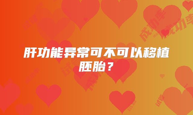 肝功能异常可不可以移植胚胎？