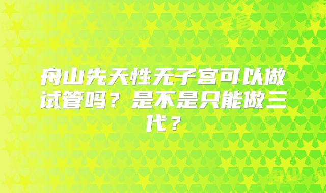 舟山先天性无子宫可以做试管吗?是不是只能做三代?