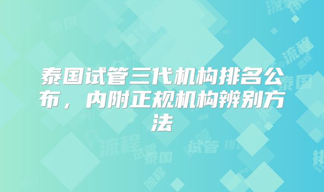 泰国试管三代机构排名公布,内附正规机构辨别方法