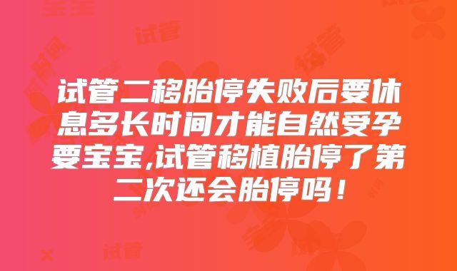 试管二移胎停失败后要休息多长时间才能自然受孕要宝宝,试管移植胎停了第二次还会胎停吗！