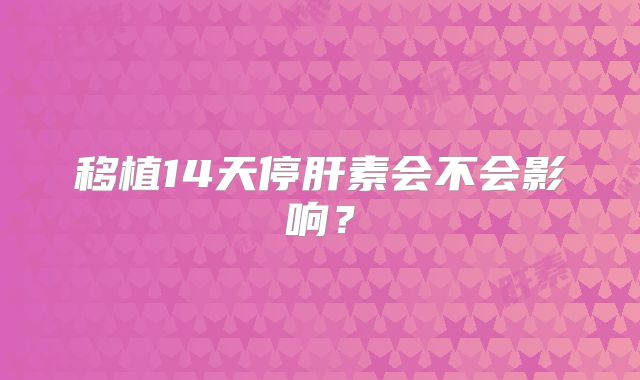 移植14天停肝素会不会影响?