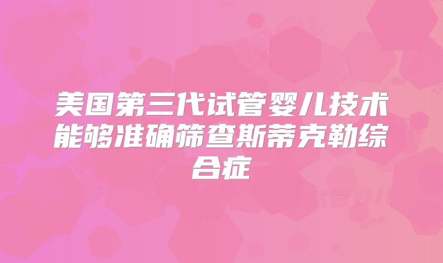 美国第三代试管婴儿技术能够准确筛查斯蒂克勒综合症