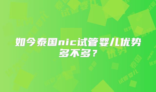 如今泰国nic试管婴儿优势多不多?
