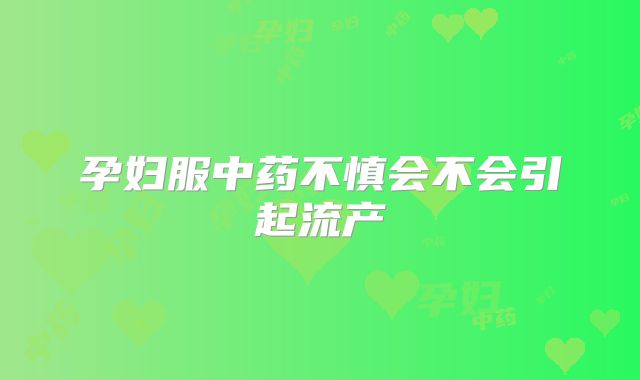 孕妇服中药不慎会不会引起流产