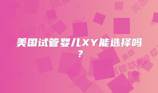 美国试管婴儿XY能选择吗？