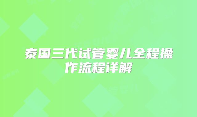 泰国三代试管婴儿全程操作流程详解