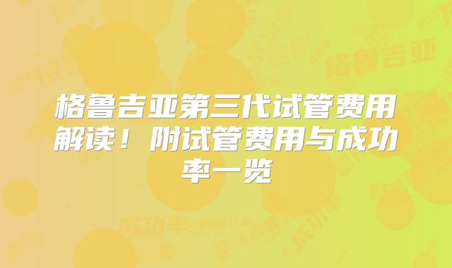格鲁吉亚第三代试管费用解读!附试管费用与成功率一览