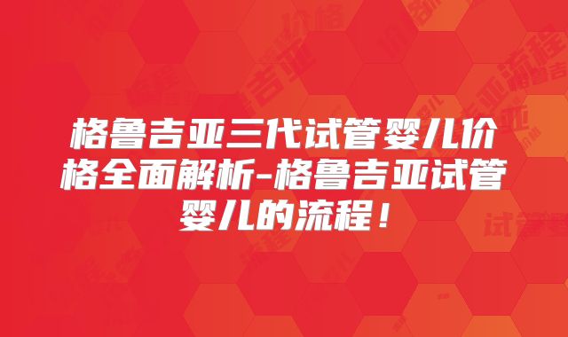 格鲁吉亚三代试管婴儿价格全面解析-格鲁吉亚试管婴儿的流程！