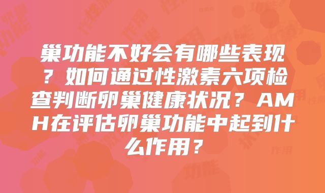 巢功能不好会有哪些表现？如何通过性激素六项检查判断卵巢健康状况？AMH在评估卵巢功能中起到什么作用？