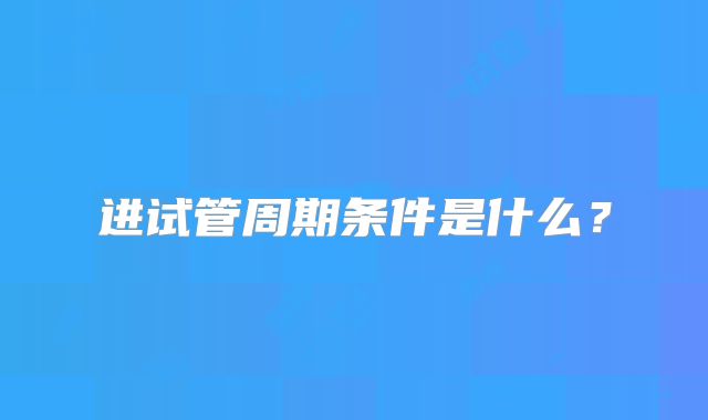 进试管周期条件是什么？