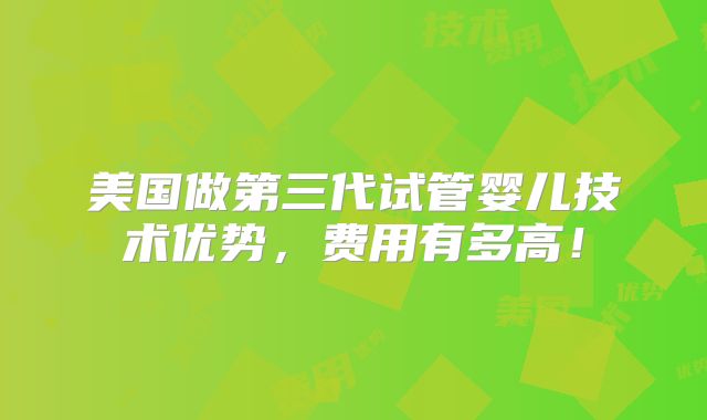 美国做第三代试管婴儿技术优势，费用有多高！