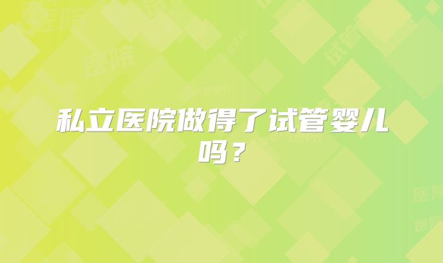 私立医院做得了试管婴儿吗？