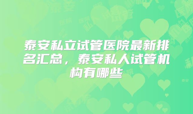 泰安私立试管医院最新排名汇总，泰安私人试管机构有哪些