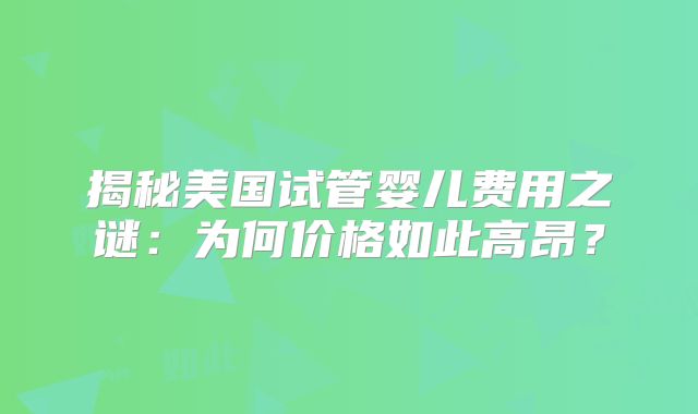 揭秘美国试管婴儿费用之谜：为何价格如此高昂？