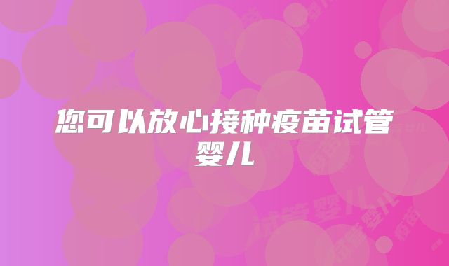 您可以放心接种疫苗试管婴儿
