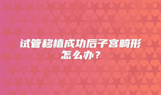 试管移植成功后子宫畸形怎么办？