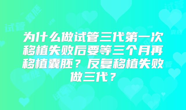 为什么做试管三代第一次移植失败后要等三个月再移植囊胚？反复移植失败做三代？
