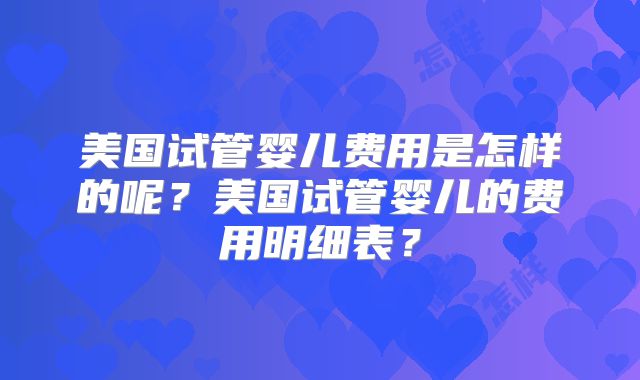 美国试管婴儿费用是怎样的呢？美国试管婴儿的费用明细表？