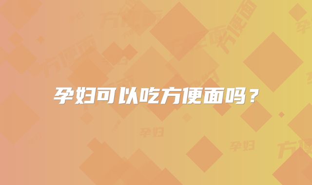 孕妇可以吃方便面吗?