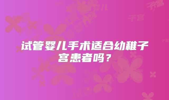 试管婴儿手术适合幼稚子宫患者吗？