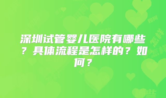 深圳试管婴儿医院有哪些?具体流程是怎样的?如何?