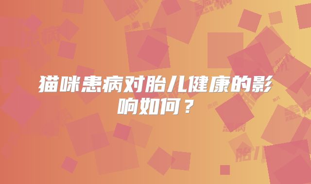 猫咪患病对胎儿健康的影响如何?