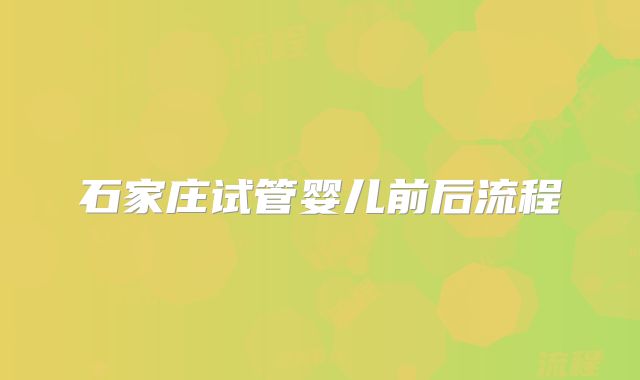 石家庄试管婴儿前后流程